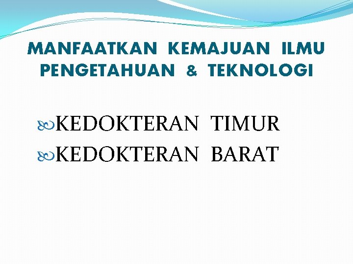 MANFAATKAN KEMAJUAN ILMU PENGETAHUAN & TEKNOLOGI KEDOKTERAN TIMUR KEDOKTERAN BARAT 