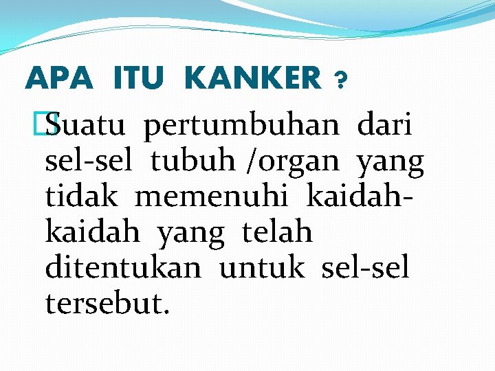 APA ITU KANKER ? � Suatu pertumbuhan dari sel-sel tubuh /organ yang tidak memenuhi