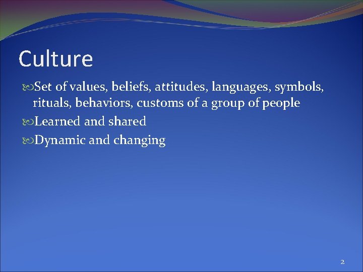 Culture Set of values, beliefs, attitudes, languages, symbols, rituals, behaviors, customs of a group