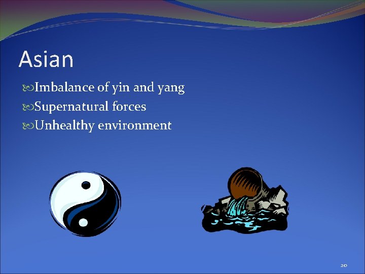 Asian Imbalance of yin and yang Supernatural forces Unhealthy environment 20 