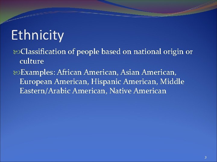 Ethnicity Classification of people based on national origin or culture Examples: African American, Asian