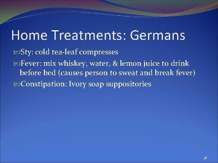 Home Treatments: Germans Sty: cold tea-leaf compresses Fever: mix whiskey, water, & lemon juice