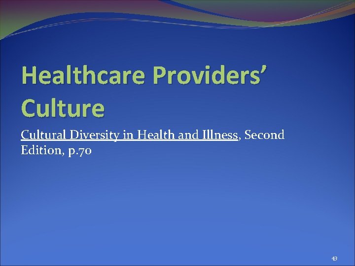 Healthcare Providers’ Culture Cultural Diversity in Health and Illness, Second Edition, p. 70 43