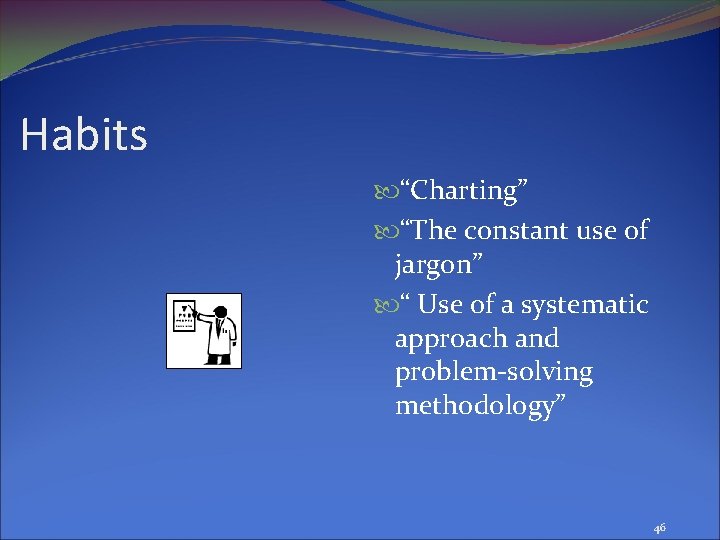 Habits “Charting” “The constant use of jargon” “ Use of a systematic approach and