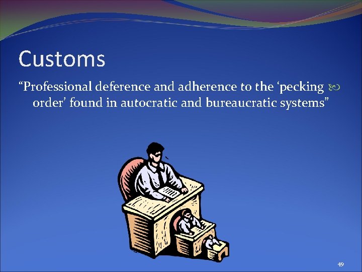 Customs “Professional deference and adherence to the ‘pecking order’ found in autocratic and bureaucratic