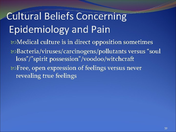 Cultural Beliefs Concerning Epidemiology and Pain Medical culture is in direct opposition sometimes Bacteria/viruses/carcinogens/pollutants