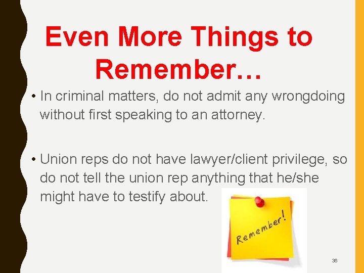 Even More Things to Remember… • In criminal matters, do not admit any wrongdoing