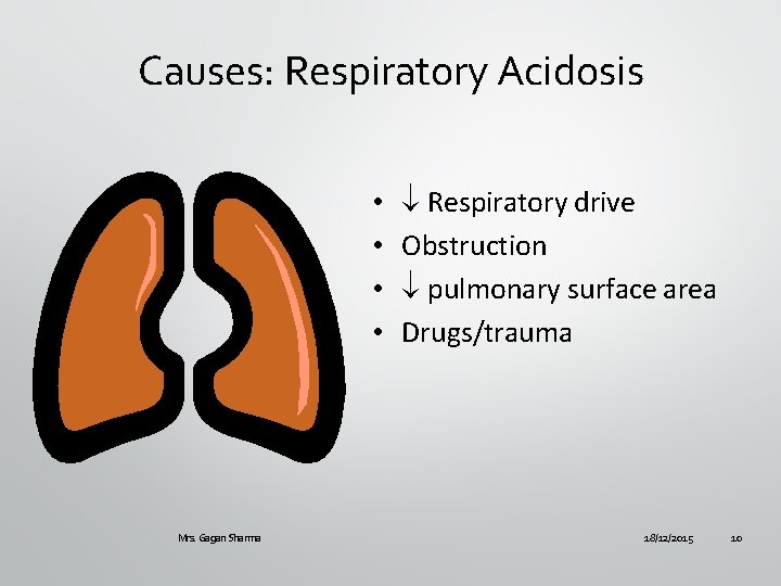 Causes: Respiratory Acidosis • • Mrs. Gagan Sharma Respiratory drive Obstruction pulmonary surface area