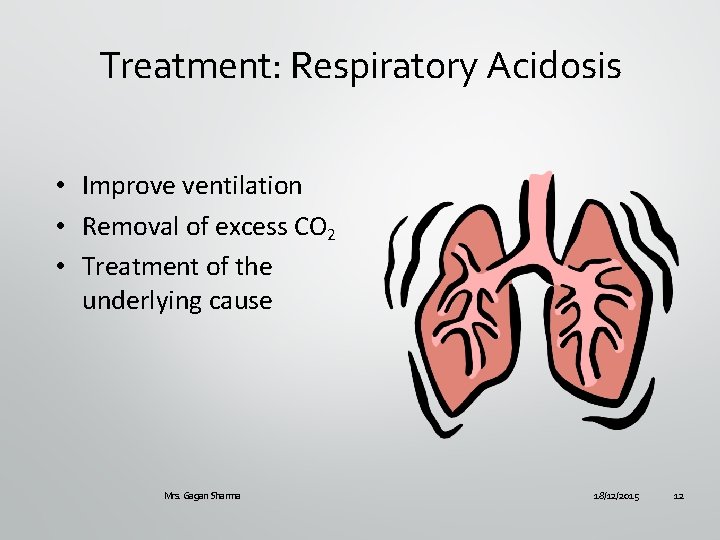 Treatment: Respiratory Acidosis • Improve ventilation • Removal of excess CO 2 • Treatment