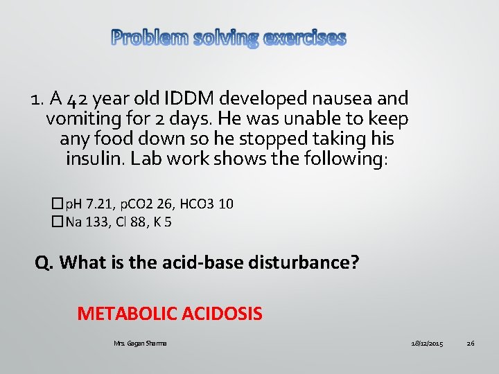 1. A 42 year old IDDM developed nausea and vomiting for 2 days. He