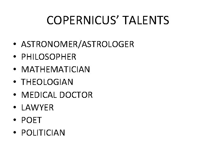 COPERNICUS’ TALENTS • • ASTRONOMER/ASTROLOGER PHILOSOPHER MATHEMATICIAN THEOLOGIAN MEDICAL DOCTOR LAWYER POET POLITICIAN 
