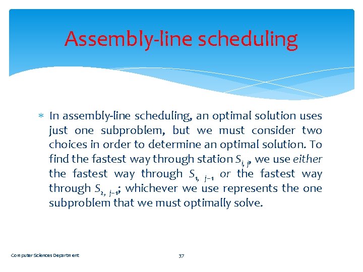 Assembly-line scheduling In assembly-line scheduling, an optimal solution uses just one subproblem, but we
