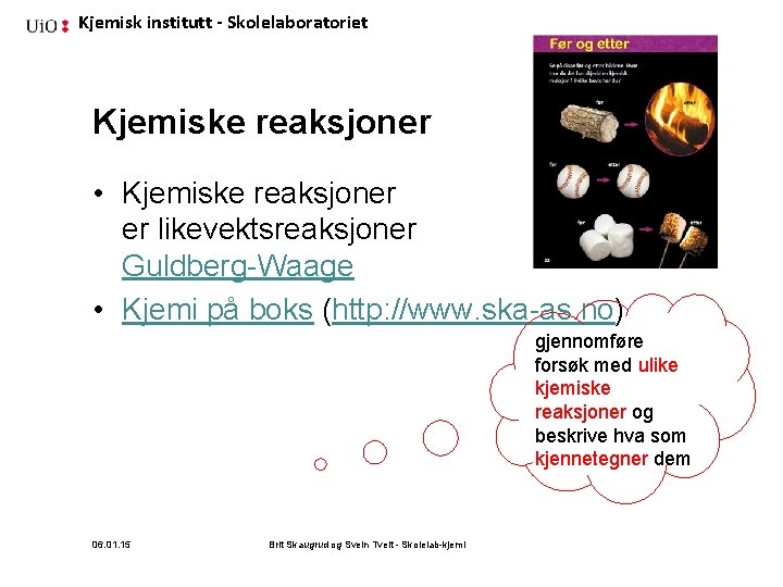 Kjemisk institutt - Skolelaboratoriet Kjemiske reaksjoner • Kjemiske reaksjoner er likevektsreaksjoner Guldberg-Waage • Kjemi