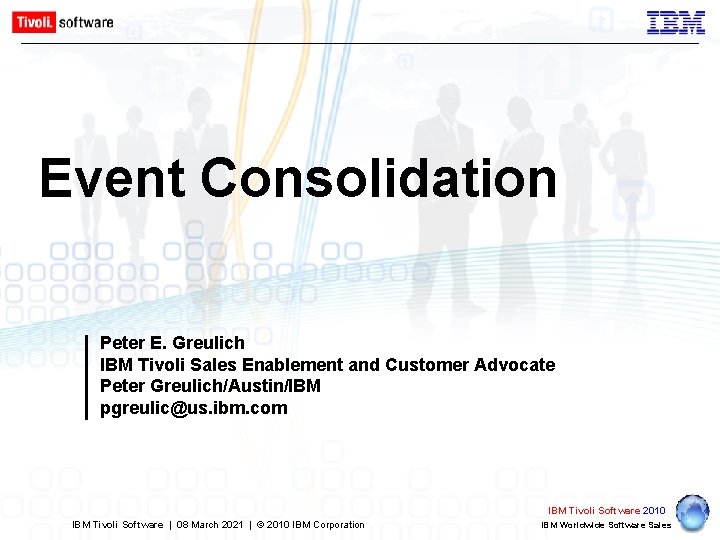 Event Consolidation Peter E. Greulich IBM Tivoli Sales Enablement and Customer Advocate Peter Greulich/Austin/IBM