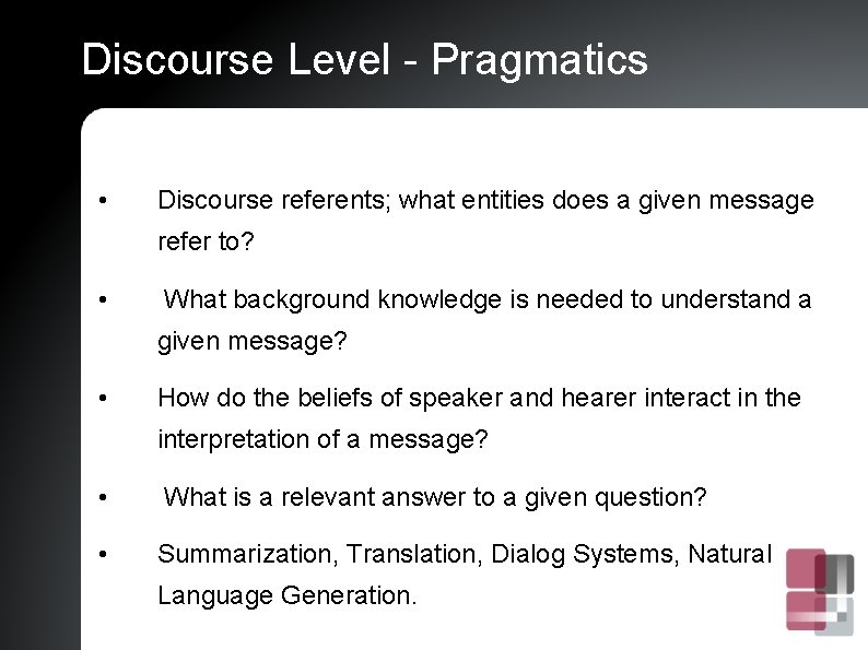 Discourse Level - Pragmatics • Discourse referents; what entities does a given message refer