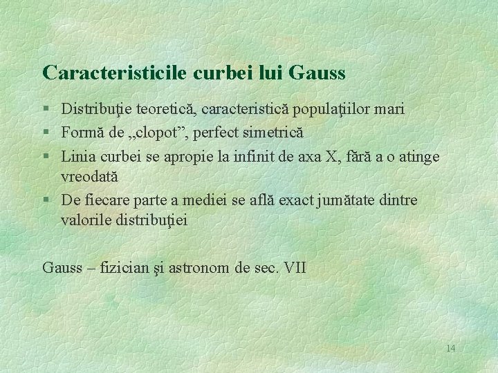 Caracteristicile curbei lui Gauss § Distribuţie teoretică, caracteristică populaţiilor mari § Formă de „clopot”,