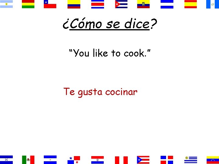 ¿Cómo se dice? “You like to cook. ” Te gusta cocinar 