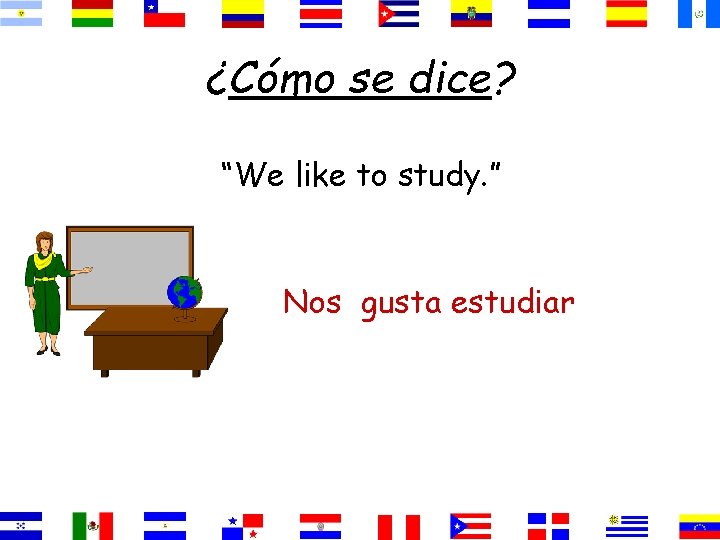 ¿Cómo se dice? “We like to study. ” Nos gusta estudiar 