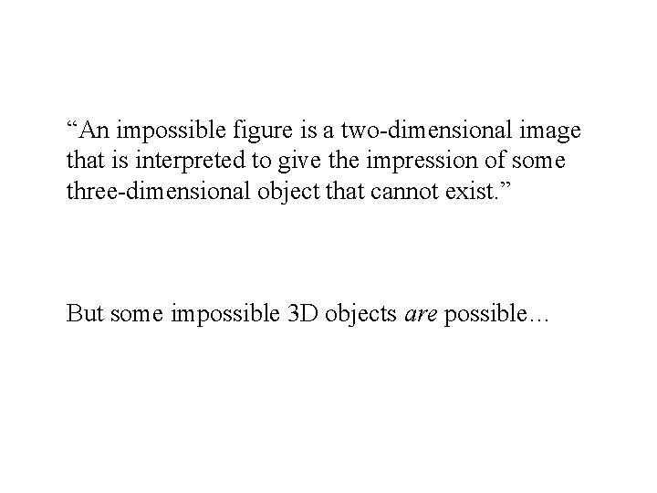 “An impossible figure is a two-dimensional image that is interpreted to give the impression
