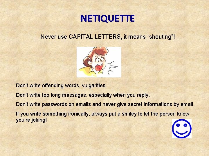 NETIQUETTE Never use CAPITAL LETTERS, it means “shouting”! Don’t write offending words, vulgarities. Don’t