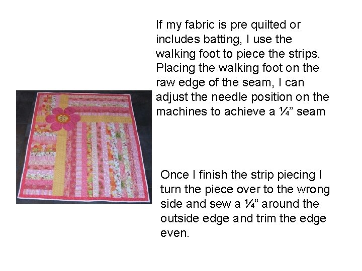 If my fabric is pre quilted or includes batting, I use the walking foot