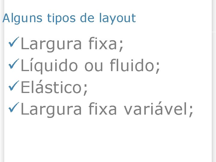 Alguns tipos de layout Largura fixa; Líquido ou fluido; Elástico; Largura fixa variável; 