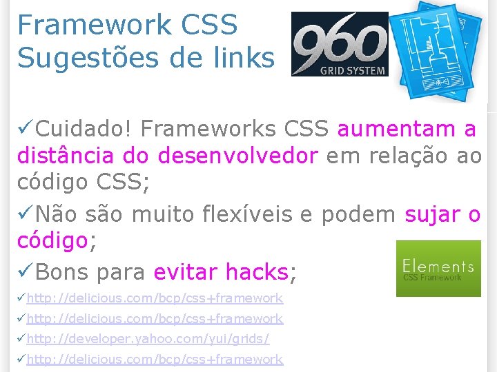 Framework CSS Sugestões de links Cuidado! Frameworks CSS aumentam a distância do desenvolvedor em