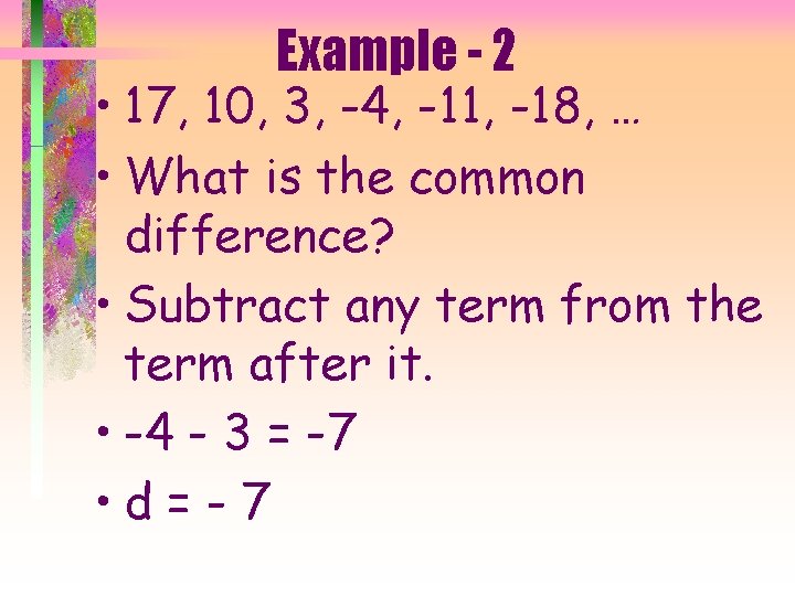 Example - 2 • 17, 10, 3, -4, -11, -18, … • What is