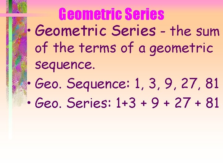 Geometric Series • Geometric Series - the sum of the terms of a geometric