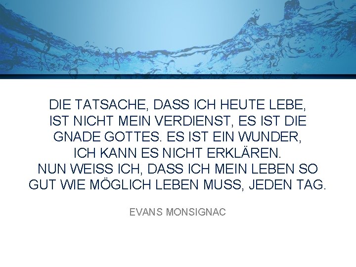 DIE TATSACHE, DASS ICH HEUTE LEBE, IST NICHT MEIN VERDIENST, ES IST DIE GNADE