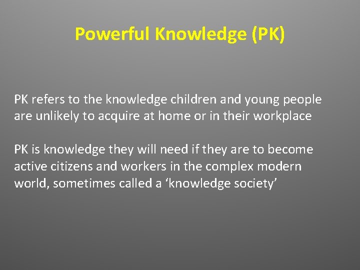 Powerful Knowledge (PK) PK refers to the knowledge children and young people are unlikely