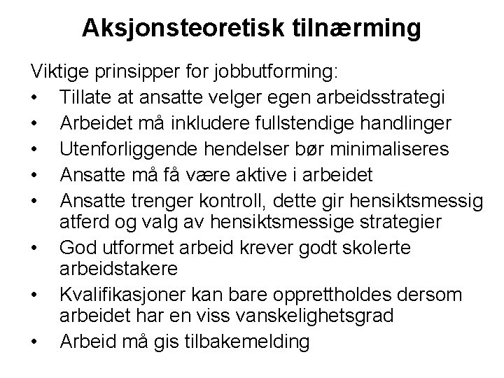 Aksjonsteoretisk tilnærming Viktige prinsipper for jobbutforming: • Tillate at ansatte velger egen arbeidsstrategi •