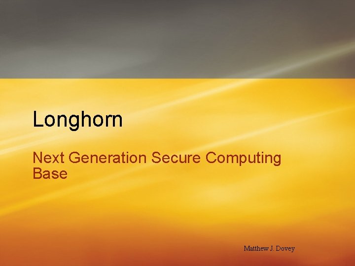 Longhorn Next Generation Secure Computing Base Matthew J. Dovey 