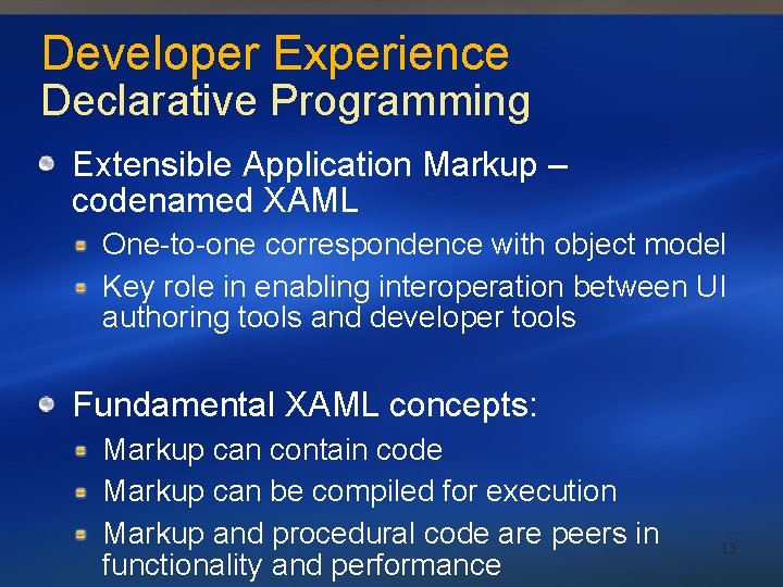 Developer Experience Declarative Programming Extensible Application Markup – codenamed XAML One-to-one correspondence with object