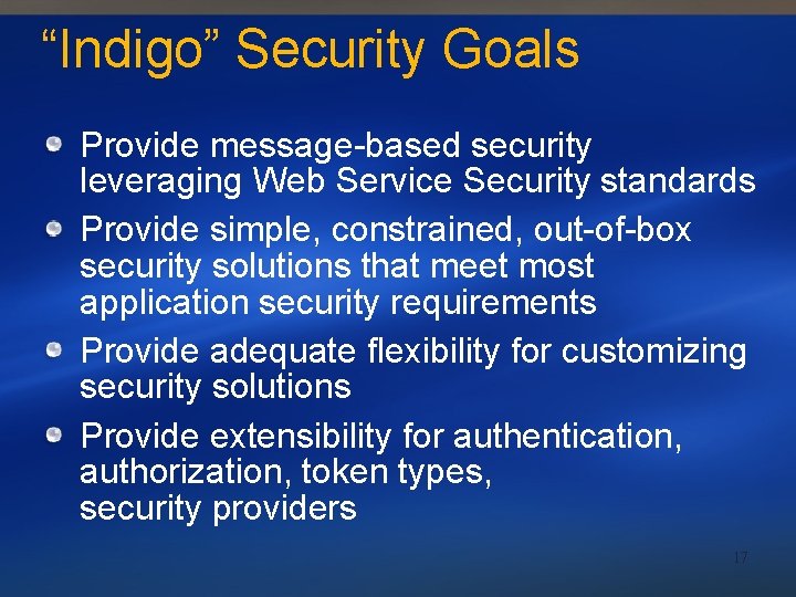 “Indigo” Security Goals Provide message-based security leveraging Web Service Security standards Provide simple, constrained,