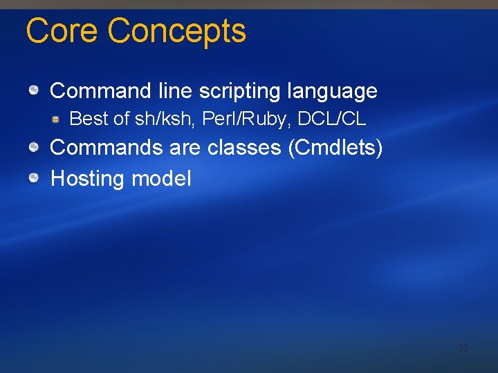 Core Concepts Command line scripting language Best of sh/ksh, Perl/Ruby, DCL/CL Commands are classes