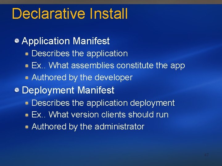 Declarative Install Application Manifest Describes the application Ex. . What assemblies constitute the app