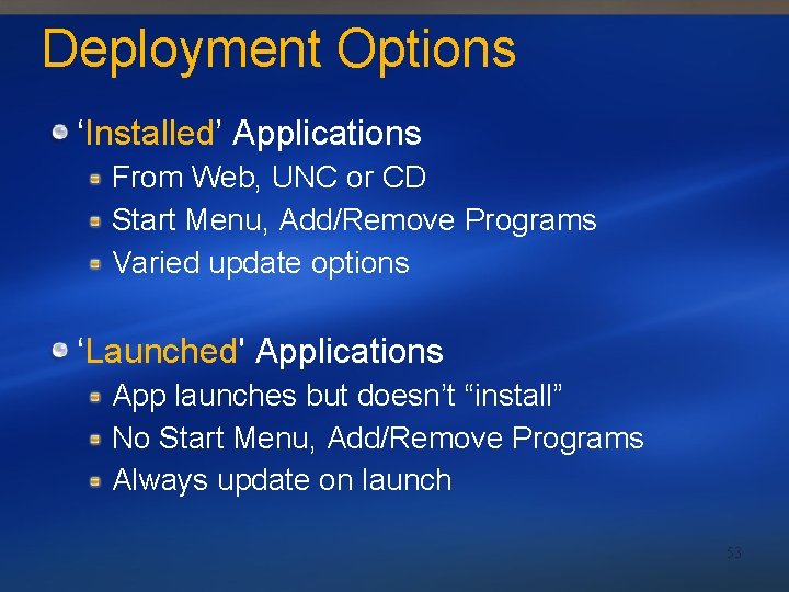 Deployment Options ‘Installed’ Applications From Web, UNC or CD Start Menu, Add/Remove Programs Varied