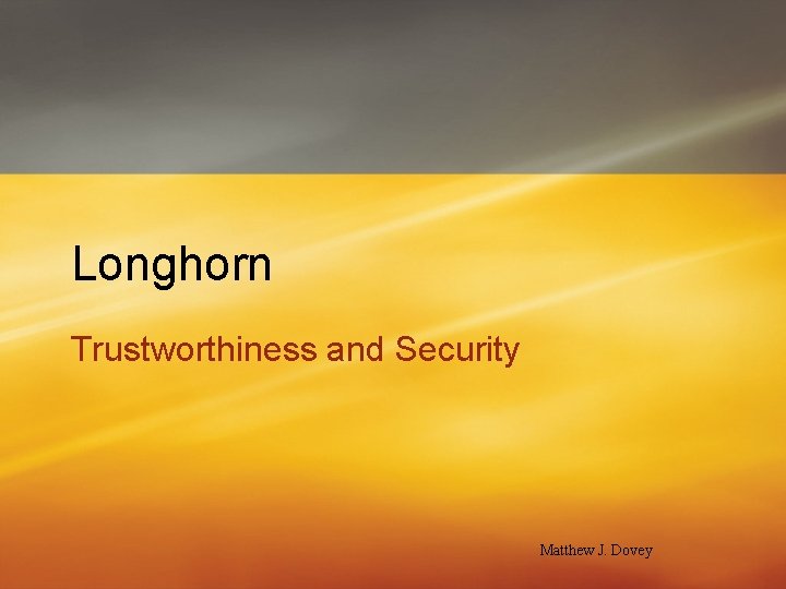 Longhorn Trustworthiness and Security Matthew J. Dovey 