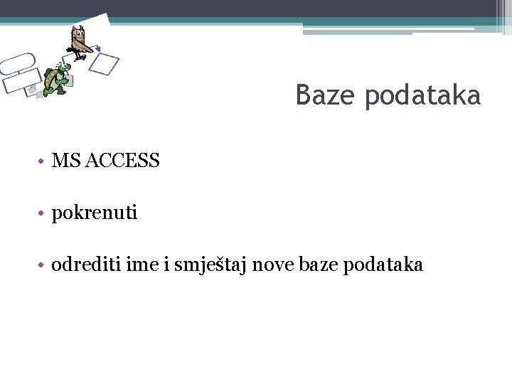 Baze podataka • MS ACCESS • pokrenuti • odrediti ime i smještaj nove baze Baze podataka • MS ACCESS • pokrenuti • odrediti ime i smještaj nove baze