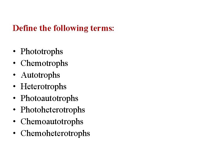 Define the following terms: • • Phototrophs Chemotrophs Autotrophs Heterotrophs Photoautotrophs Photoheterotrophs Chemoautotrophs Chemoheterotrophs