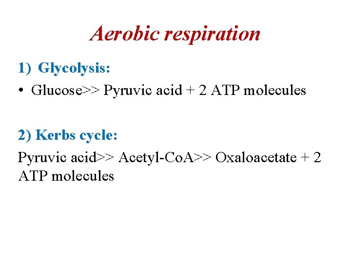 Aerobic respiration 1) Glycolysis: • Glucose>> Pyruvic acid + 2 ATP molecules 2) Kerbs