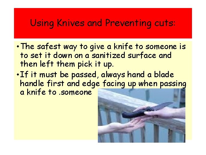 Using Knives and Preventing cuts: • The safest way to give a knife to