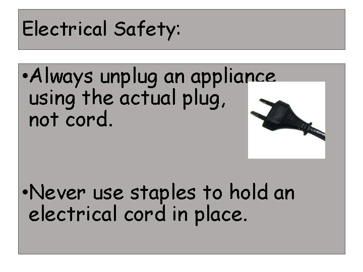 Electrical Safety: • Always unplug an appliance using the actual plug, not cord. • Electrical Safety: • Always unplug an appliance using the actual plug, not cord. •