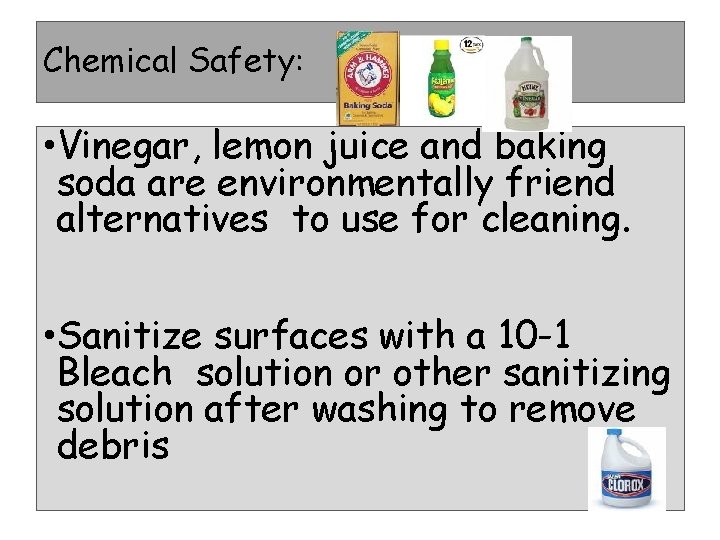 Chemical Safety: • Vinegar, lemon juice and baking soda are environmentally friend alternatives to