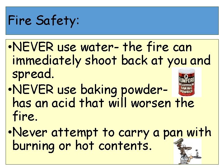 Fire Safety: • NEVER use water- the fire can immediately shoot back at you Fire Safety: • NEVER use water- the fire can immediately shoot back at you