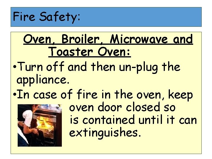Fire Safety: Oven, Broiler, Microwave and Toaster Oven: • Turn off and then un-plug Fire Safety: Oven, Broiler, Microwave and Toaster Oven: • Turn off and then un-plug
