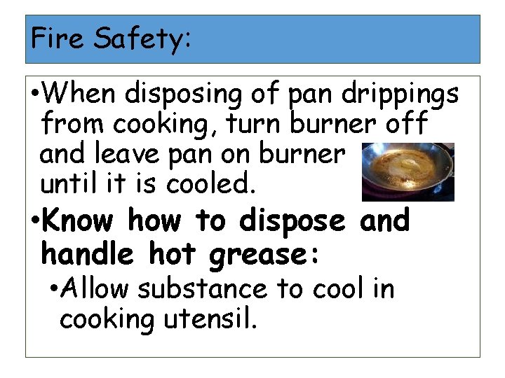 Fire Safety: • When disposing of pan drippings from cooking, turn burner off and