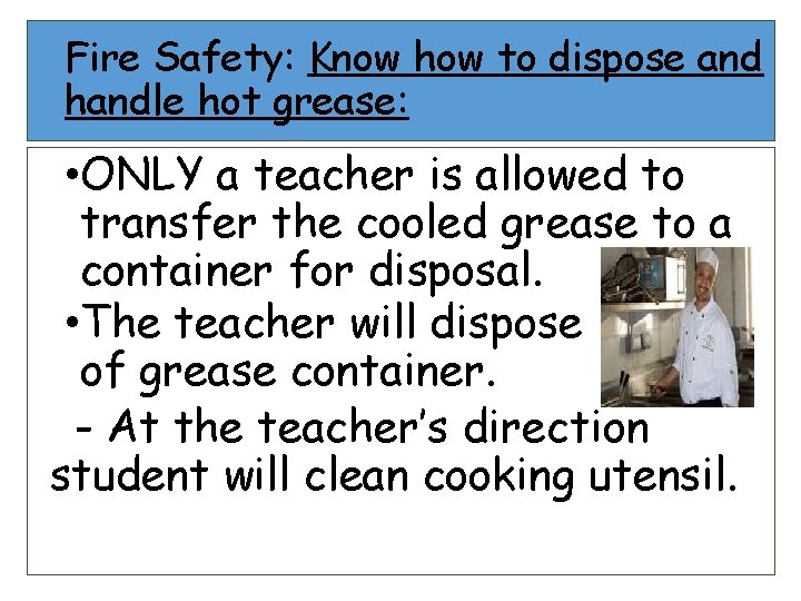 Fire Safety: Know how to dispose and handle hot grease: • ONLY a teacher