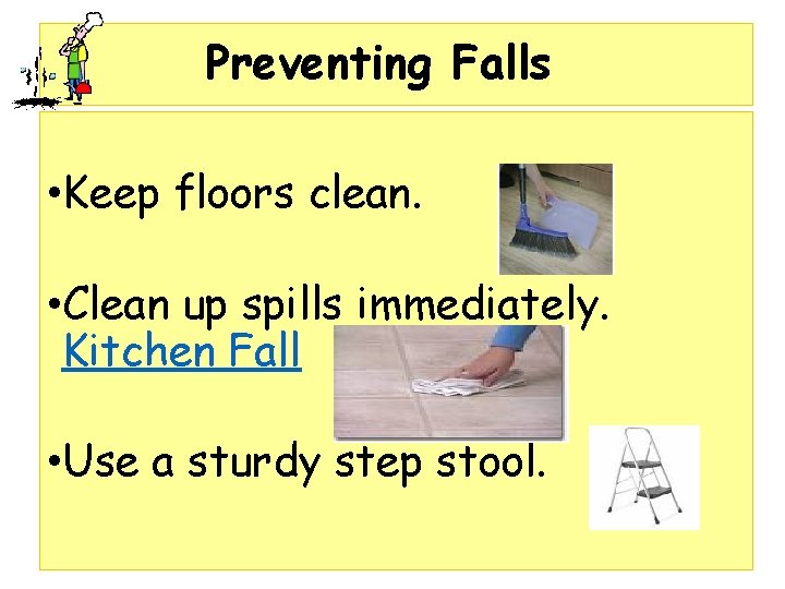 Preventing Falls • Keep floors clean. • Clean up spills immediately. Kitchen Fall • Preventing Falls • Keep floors clean. • Clean up spills immediately. Kitchen Fall •
